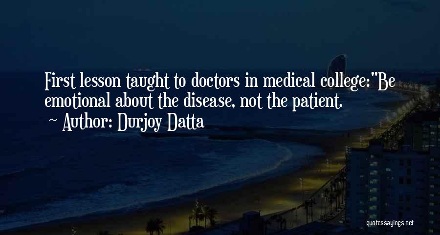 Durjoy Datta Quotes: First Lesson Taught To Doctors In Medical College:be Emotional About The Disease, Not The Patient.