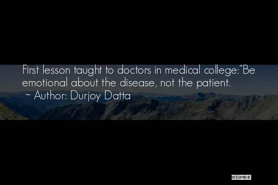 Durjoy Datta Quotes: First Lesson Taught To Doctors In Medical College:be Emotional About The Disease, Not The Patient.