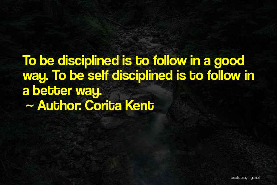 Corita Kent Quotes: To Be Disciplined Is To Follow In A Good Way. To Be Self Disciplined Is To Follow In A Better