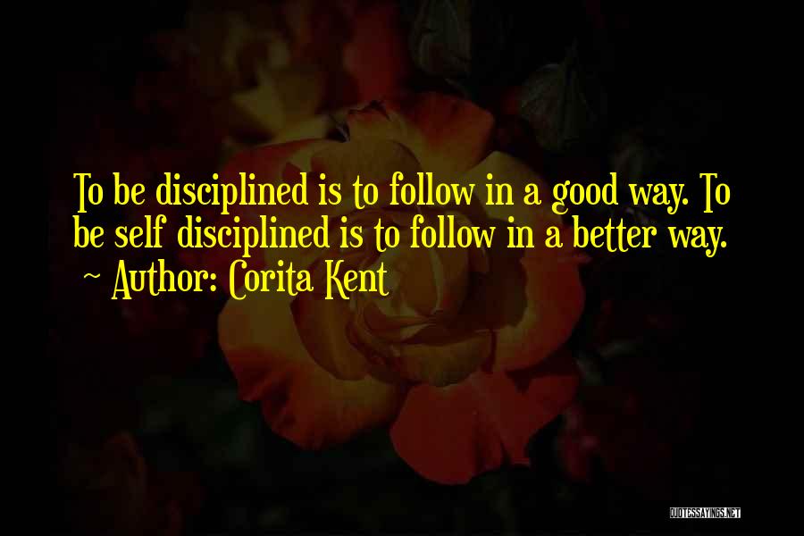 Corita Kent Quotes: To Be Disciplined Is To Follow In A Good Way. To Be Self Disciplined Is To Follow In A Better