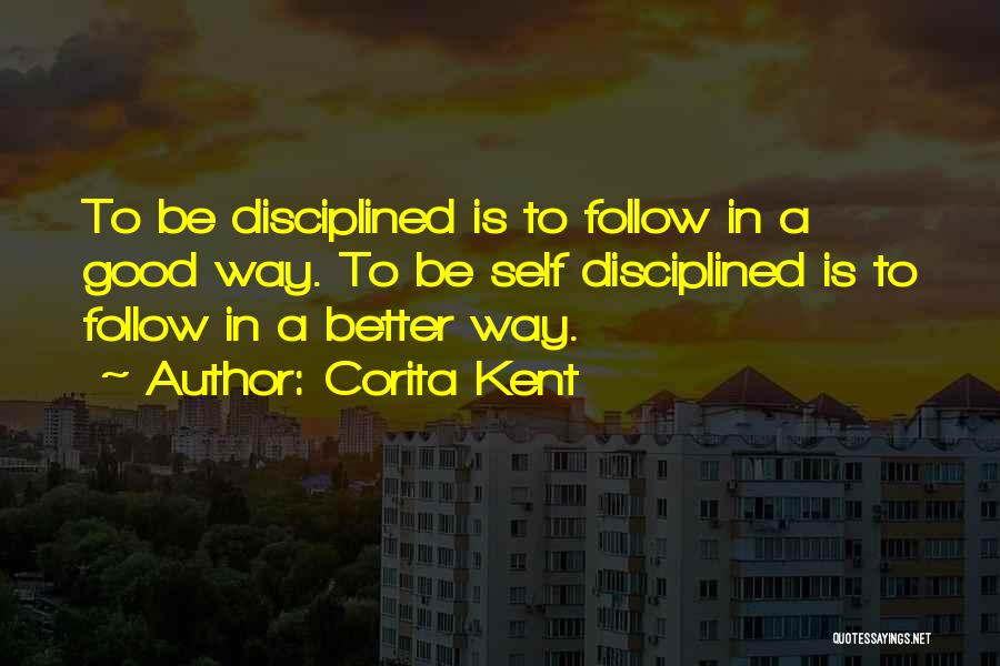 Corita Kent Quotes: To Be Disciplined Is To Follow In A Good Way. To Be Self Disciplined Is To Follow In A Better