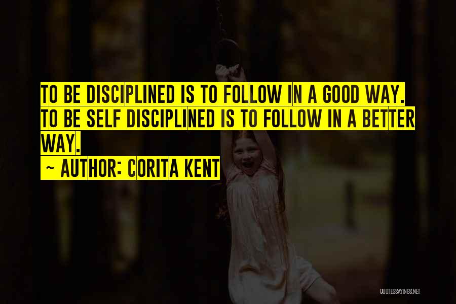 Corita Kent Quotes: To Be Disciplined Is To Follow In A Good Way. To Be Self Disciplined Is To Follow In A Better