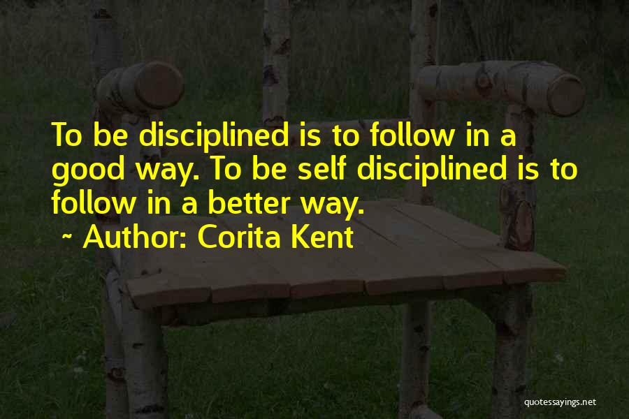 Corita Kent Quotes: To Be Disciplined Is To Follow In A Good Way. To Be Self Disciplined Is To Follow In A Better