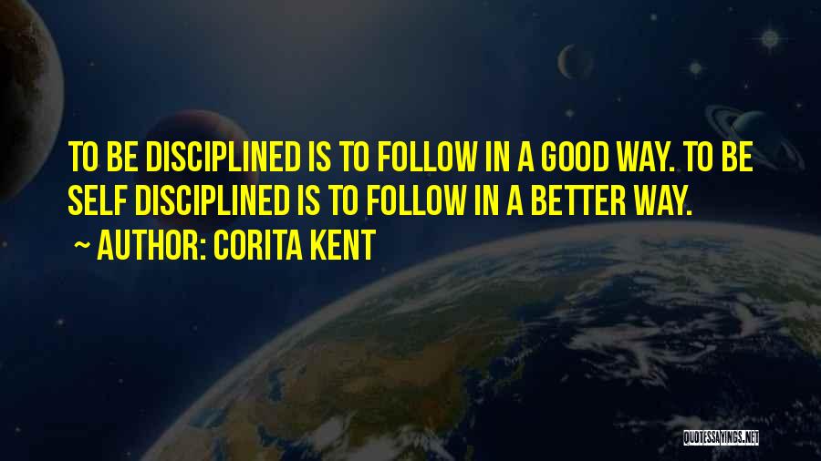 Corita Kent Quotes: To Be Disciplined Is To Follow In A Good Way. To Be Self Disciplined Is To Follow In A Better