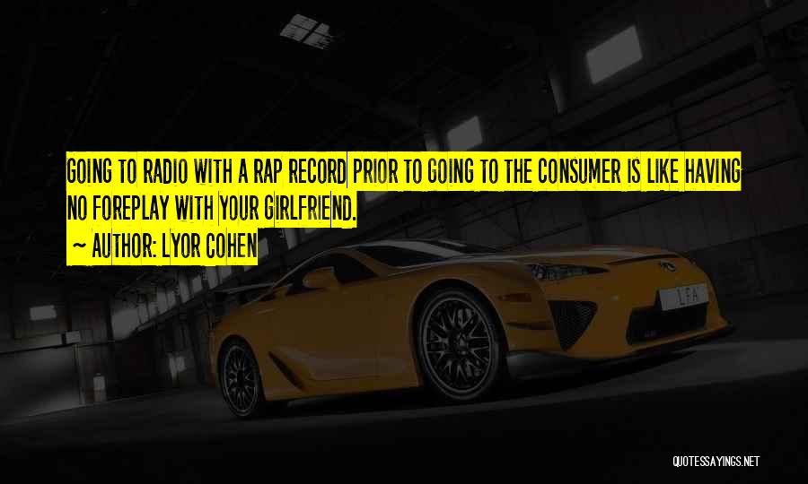 Lyor Cohen Quotes: Going To Radio With A Rap Record Prior To Going To The Consumer Is Like Having No Foreplay With Your