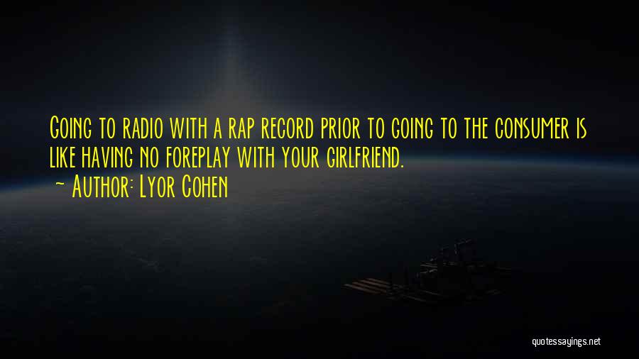 Lyor Cohen Quotes: Going To Radio With A Rap Record Prior To Going To The Consumer Is Like Having No Foreplay With Your