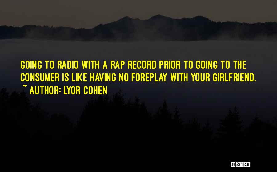 Lyor Cohen Quotes: Going To Radio With A Rap Record Prior To Going To The Consumer Is Like Having No Foreplay With Your