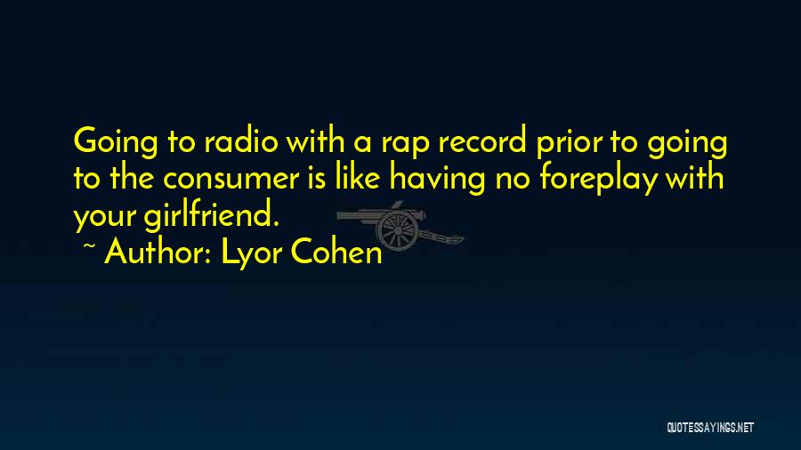 Lyor Cohen Quotes: Going To Radio With A Rap Record Prior To Going To The Consumer Is Like Having No Foreplay With Your