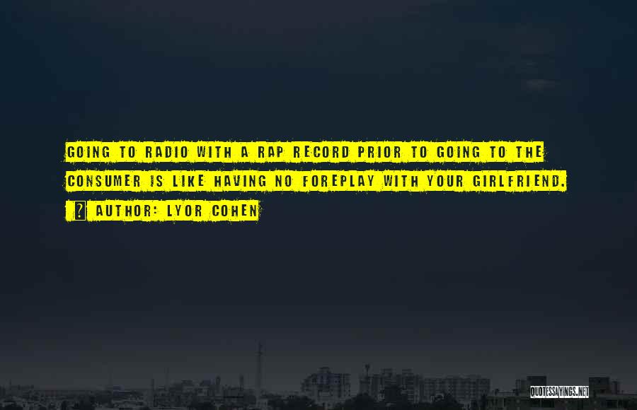 Lyor Cohen Quotes: Going To Radio With A Rap Record Prior To Going To The Consumer Is Like Having No Foreplay With Your