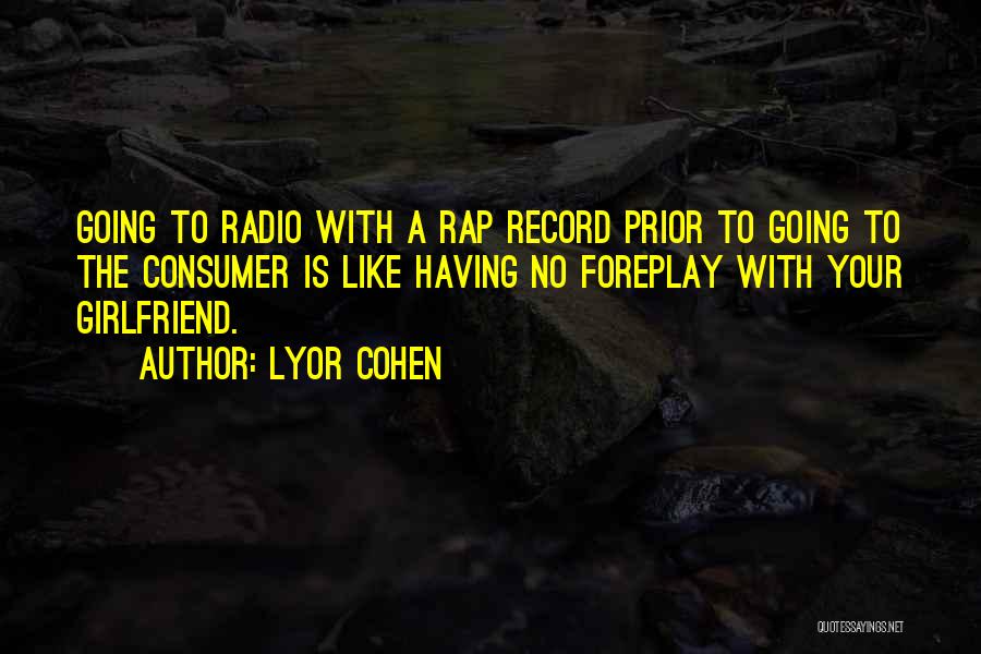 Lyor Cohen Quotes: Going To Radio With A Rap Record Prior To Going To The Consumer Is Like Having No Foreplay With Your