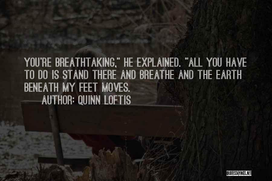 Quinn Loftis Quotes: You're Breathtaking, He Explained. All You Have To Do Is Stand There And Breathe And The Earth Beneath My Feet