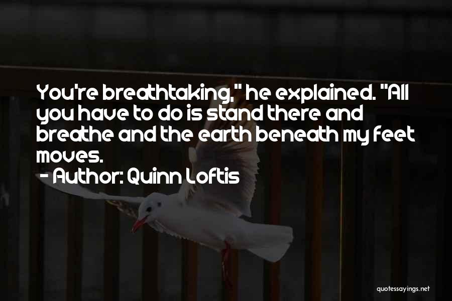 Quinn Loftis Quotes: You're Breathtaking, He Explained. All You Have To Do Is Stand There And Breathe And The Earth Beneath My Feet