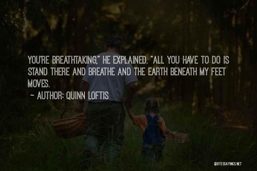 Quinn Loftis Quotes: You're Breathtaking, He Explained. All You Have To Do Is Stand There And Breathe And The Earth Beneath My Feet