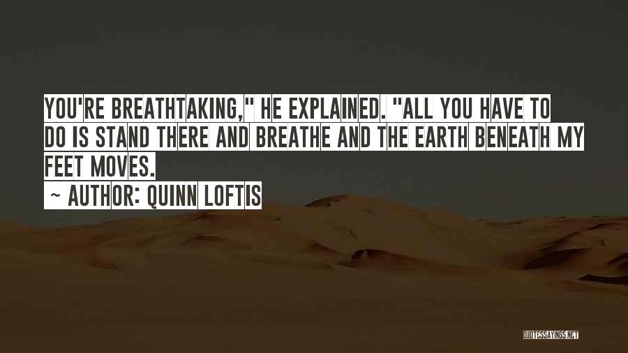 Quinn Loftis Quotes: You're Breathtaking, He Explained. All You Have To Do Is Stand There And Breathe And The Earth Beneath My Feet