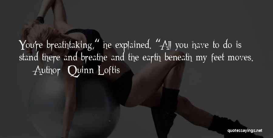 Quinn Loftis Quotes: You're Breathtaking, He Explained. All You Have To Do Is Stand There And Breathe And The Earth Beneath My Feet
