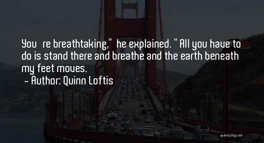 Quinn Loftis Quotes: You're Breathtaking, He Explained. All You Have To Do Is Stand There And Breathe And The Earth Beneath My Feet