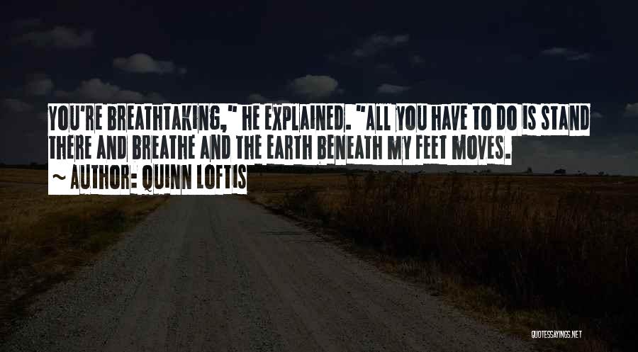 Quinn Loftis Quotes: You're Breathtaking, He Explained. All You Have To Do Is Stand There And Breathe And The Earth Beneath My Feet