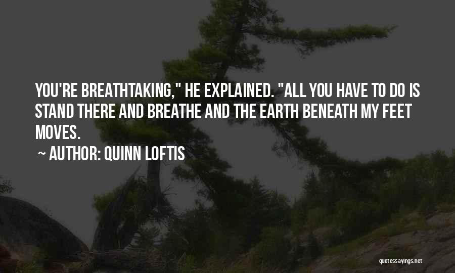 Quinn Loftis Quotes: You're Breathtaking, He Explained. All You Have To Do Is Stand There And Breathe And The Earth Beneath My Feet