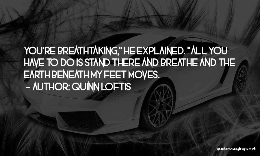 Quinn Loftis Quotes: You're Breathtaking, He Explained. All You Have To Do Is Stand There And Breathe And The Earth Beneath My Feet