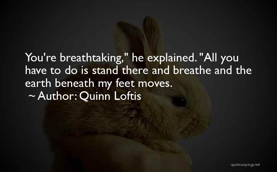 Quinn Loftis Quotes: You're Breathtaking, He Explained. All You Have To Do Is Stand There And Breathe And The Earth Beneath My Feet