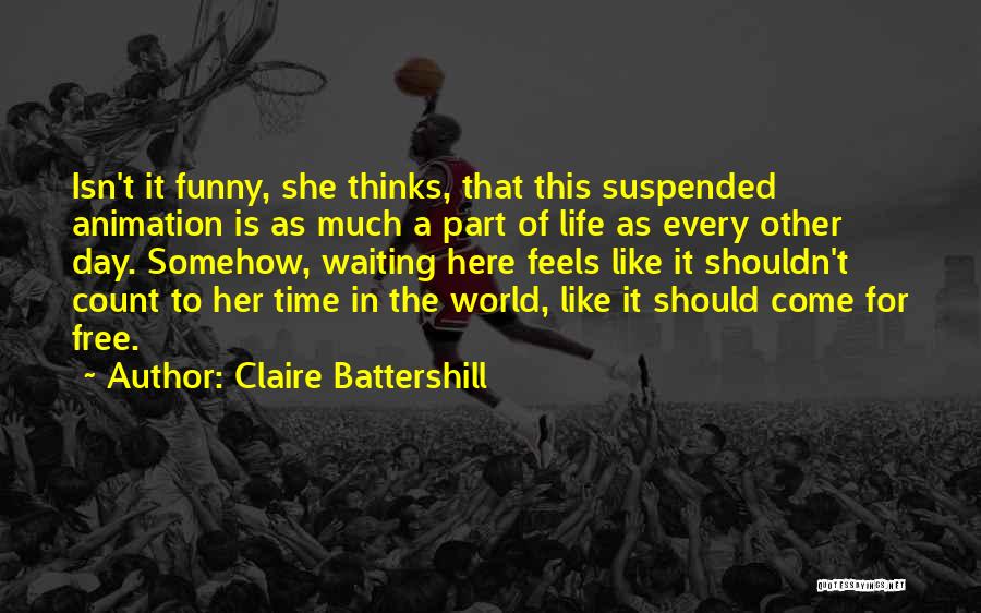 Claire Battershill Quotes: Isn't It Funny, She Thinks, That This Suspended Animation Is As Much A Part Of Life As Every Other Day.