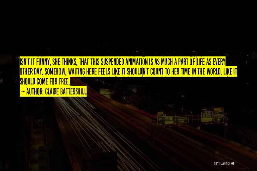 Claire Battershill Quotes: Isn't It Funny, She Thinks, That This Suspended Animation Is As Much A Part Of Life As Every Other Day.