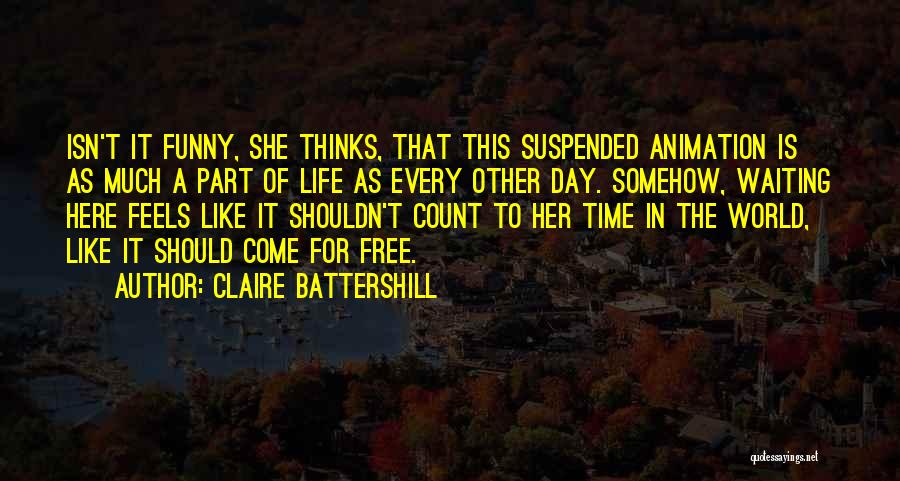 Claire Battershill Quotes: Isn't It Funny, She Thinks, That This Suspended Animation Is As Much A Part Of Life As Every Other Day.