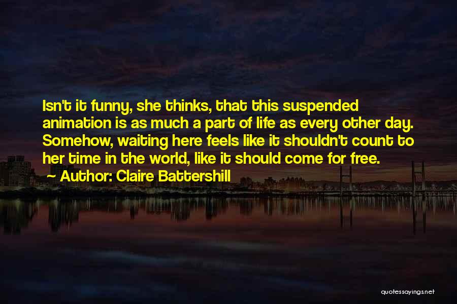 Claire Battershill Quotes: Isn't It Funny, She Thinks, That This Suspended Animation Is As Much A Part Of Life As Every Other Day.