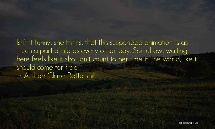 Claire Battershill Quotes: Isn't It Funny, She Thinks, That This Suspended Animation Is As Much A Part Of Life As Every Other Day.