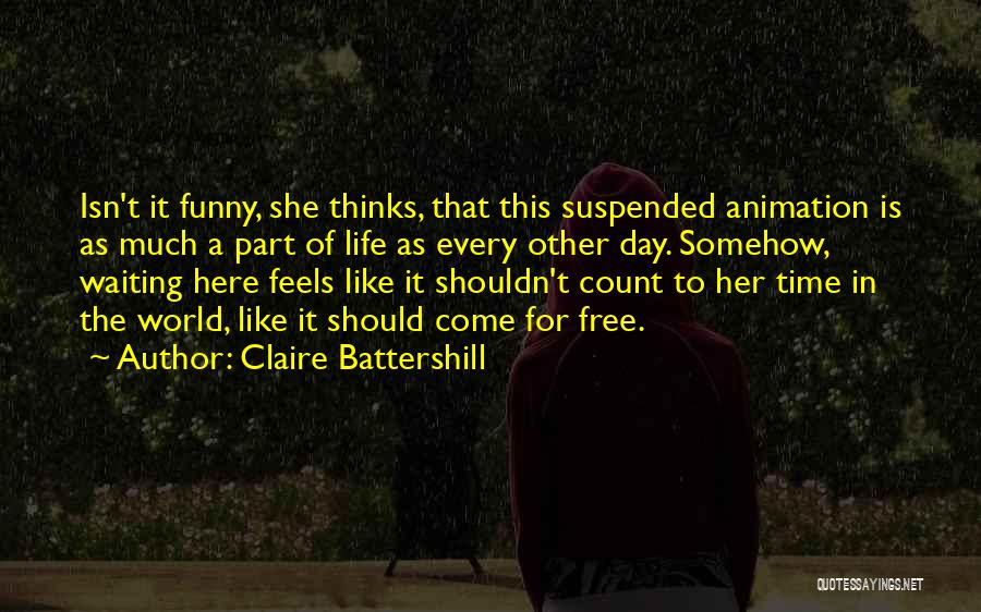 Claire Battershill Quotes: Isn't It Funny, She Thinks, That This Suspended Animation Is As Much A Part Of Life As Every Other Day.