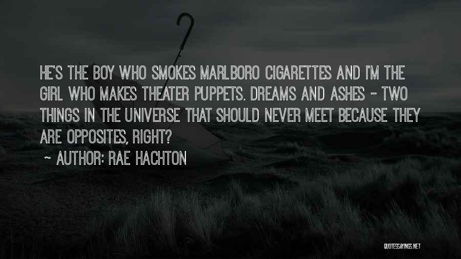 Rae Hachton Quotes: He's The Boy Who Smokes Marlboro Cigarettes And I'm The Girl Who Makes Theater Puppets. Dreams And Ashes - Two