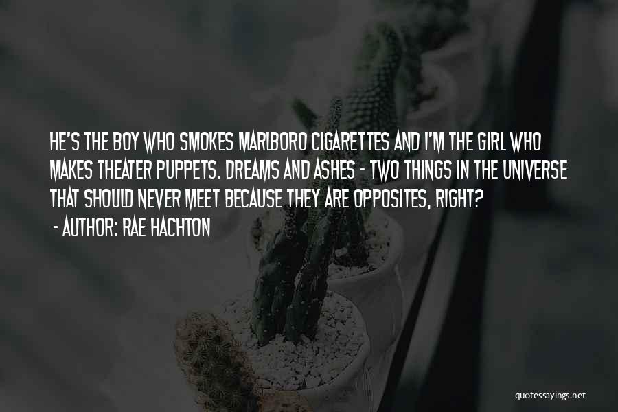 Rae Hachton Quotes: He's The Boy Who Smokes Marlboro Cigarettes And I'm The Girl Who Makes Theater Puppets. Dreams And Ashes - Two