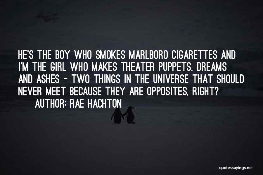 Rae Hachton Quotes: He's The Boy Who Smokes Marlboro Cigarettes And I'm The Girl Who Makes Theater Puppets. Dreams And Ashes - Two