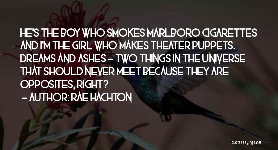 Rae Hachton Quotes: He's The Boy Who Smokes Marlboro Cigarettes And I'm The Girl Who Makes Theater Puppets. Dreams And Ashes - Two