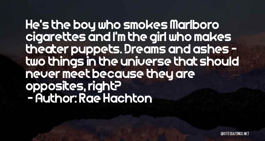 Rae Hachton Quotes: He's The Boy Who Smokes Marlboro Cigarettes And I'm The Girl Who Makes Theater Puppets. Dreams And Ashes - Two