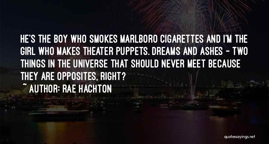 Rae Hachton Quotes: He's The Boy Who Smokes Marlboro Cigarettes And I'm The Girl Who Makes Theater Puppets. Dreams And Ashes - Two