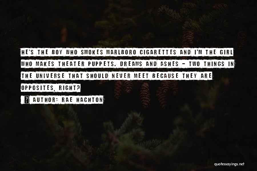 Rae Hachton Quotes: He's The Boy Who Smokes Marlboro Cigarettes And I'm The Girl Who Makes Theater Puppets. Dreams And Ashes - Two