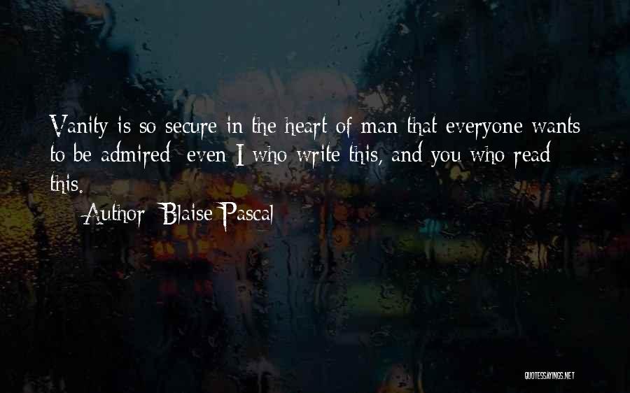 Blaise Pascal Quotes: Vanity Is So Secure In The Heart Of Man That Everyone Wants To Be Admired: Even I Who Write This,