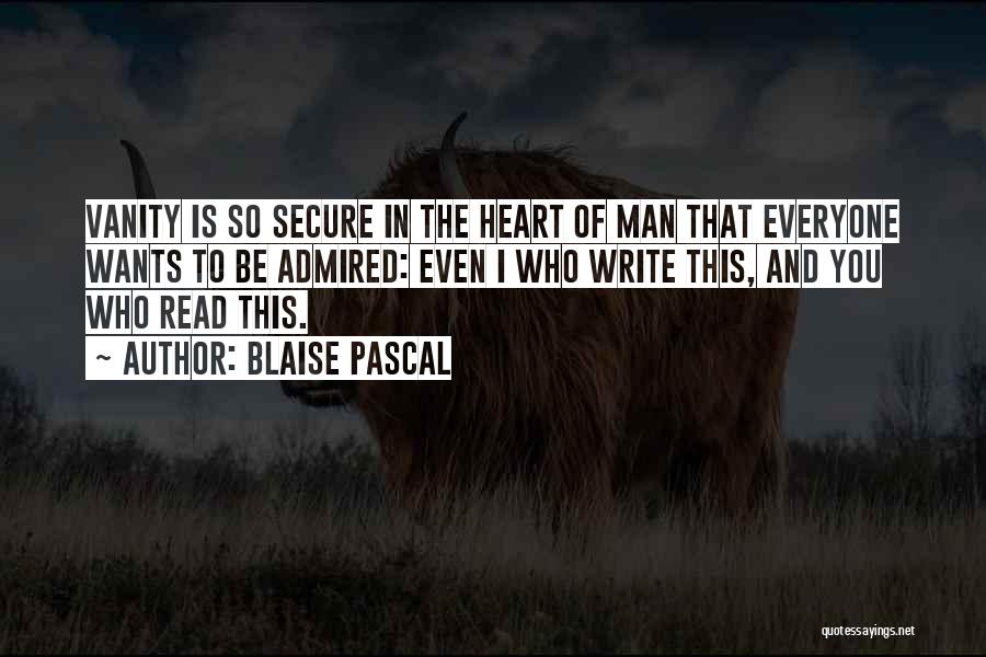 Blaise Pascal Quotes: Vanity Is So Secure In The Heart Of Man That Everyone Wants To Be Admired: Even I Who Write This,