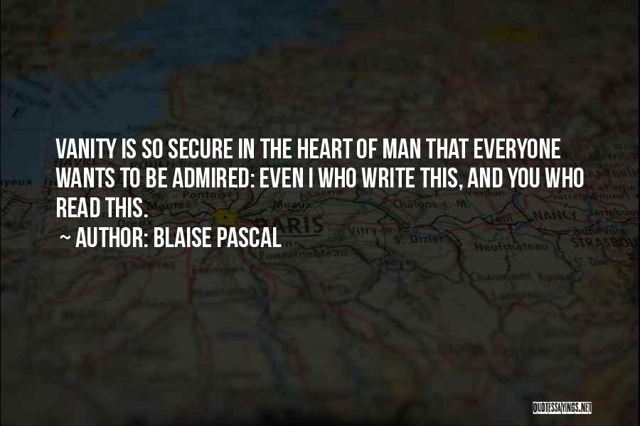 Blaise Pascal Quotes: Vanity Is So Secure In The Heart Of Man That Everyone Wants To Be Admired: Even I Who Write This,