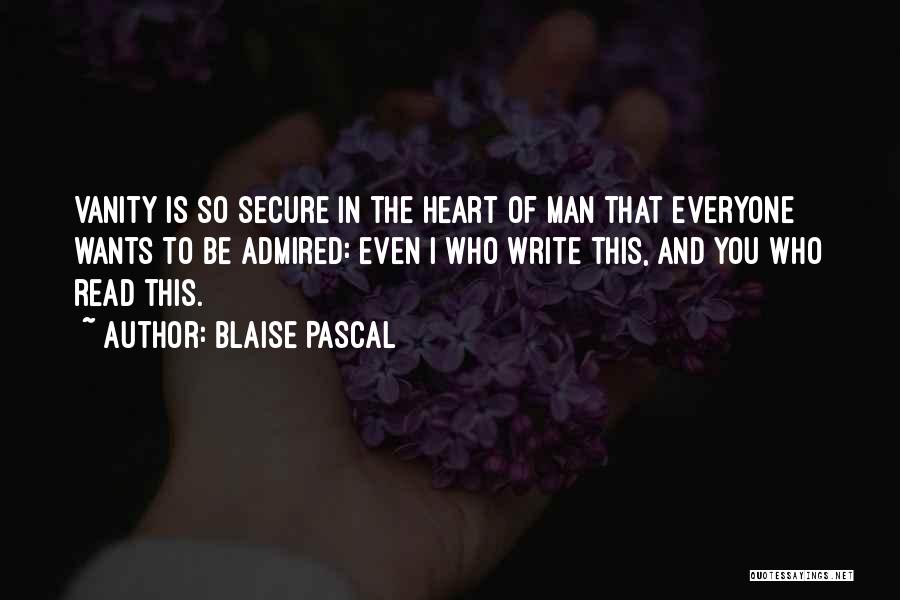 Blaise Pascal Quotes: Vanity Is So Secure In The Heart Of Man That Everyone Wants To Be Admired: Even I Who Write This,