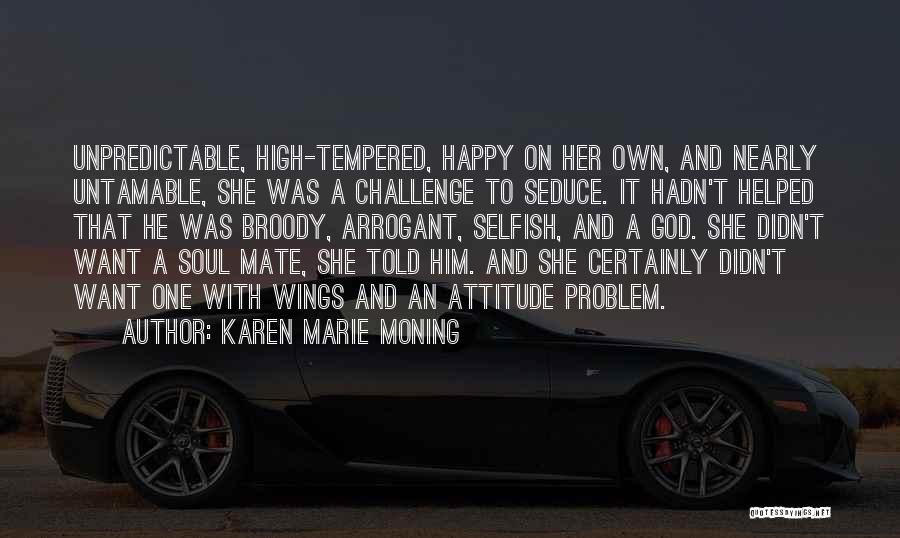 Karen Marie Moning Quotes: Unpredictable, High-tempered, Happy On Her Own, And Nearly Untamable, She Was A Challenge To Seduce. It Hadn't Helped That He