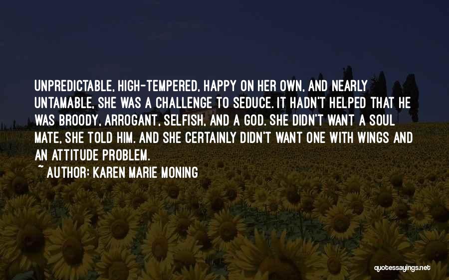 Karen Marie Moning Quotes: Unpredictable, High-tempered, Happy On Her Own, And Nearly Untamable, She Was A Challenge To Seduce. It Hadn't Helped That He