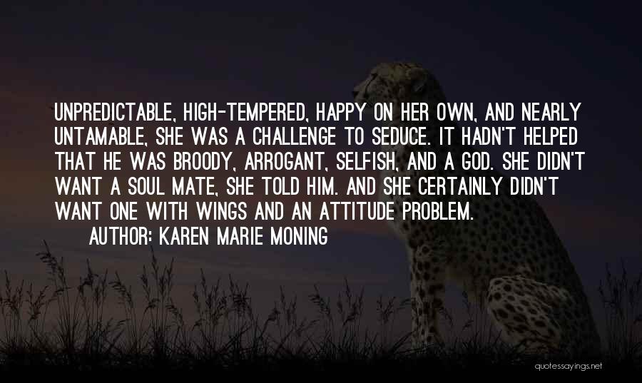 Karen Marie Moning Quotes: Unpredictable, High-tempered, Happy On Her Own, And Nearly Untamable, She Was A Challenge To Seduce. It Hadn't Helped That He