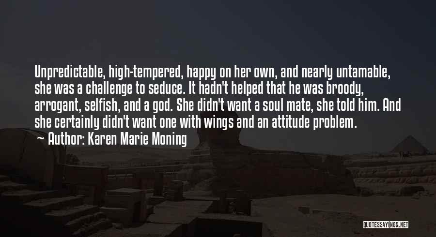 Karen Marie Moning Quotes: Unpredictable, High-tempered, Happy On Her Own, And Nearly Untamable, She Was A Challenge To Seduce. It Hadn't Helped That He