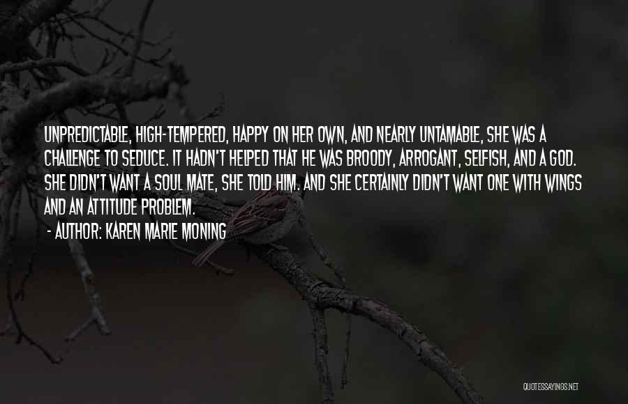 Karen Marie Moning Quotes: Unpredictable, High-tempered, Happy On Her Own, And Nearly Untamable, She Was A Challenge To Seduce. It Hadn't Helped That He