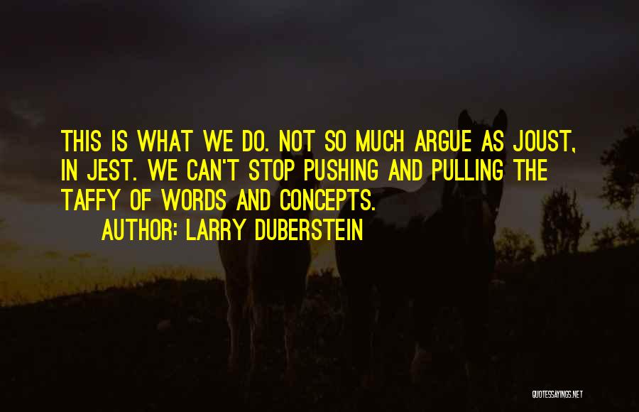Larry Duberstein Quotes: This Is What We Do. Not So Much Argue As Joust, In Jest. We Can't Stop Pushing And Pulling The
