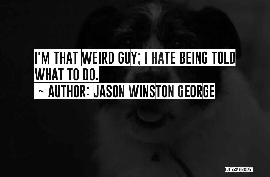 Jason Winston George Quotes: I'm That Weird Guy; I Hate Being Told What To Do.