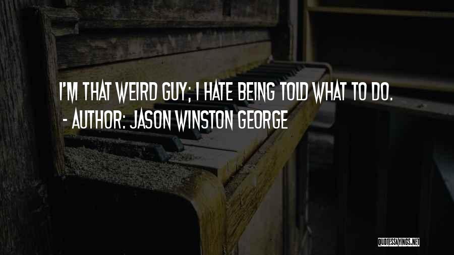 Jason Winston George Quotes: I'm That Weird Guy; I Hate Being Told What To Do.