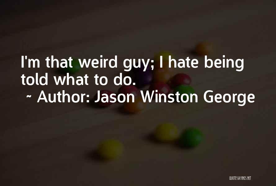 Jason Winston George Quotes: I'm That Weird Guy; I Hate Being Told What To Do.